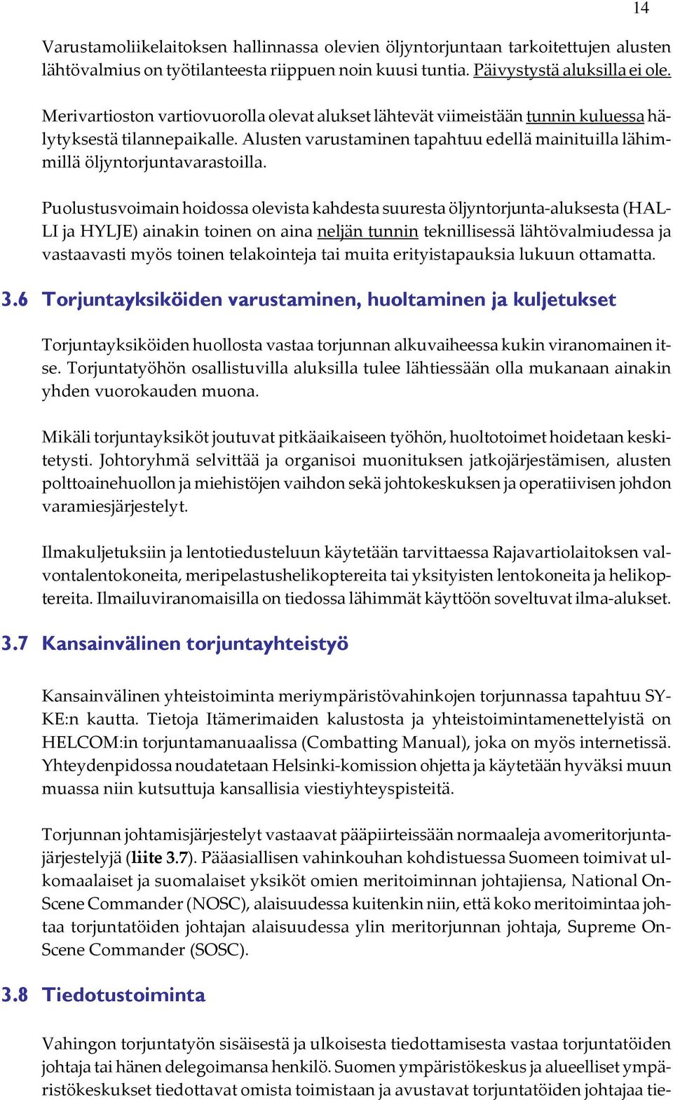 Puolustusvoimain hoidossa olevista kahdesta suuresta öljyntorjunta aluksesta (HAL LI ja HYLJE) ainakin toinen on aina neljän tunnin teknillisessä lähtövalmiudessa ja vastaavasti myös toinen