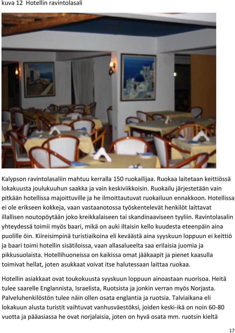 Hotellissa ei ole erikseen kokkeja, vaan vastaanotossa työskentelevät henkilöt laittavat illallisen noutopöytään joko kreikkalaiseen tai skandinaaviseen tyyliin.