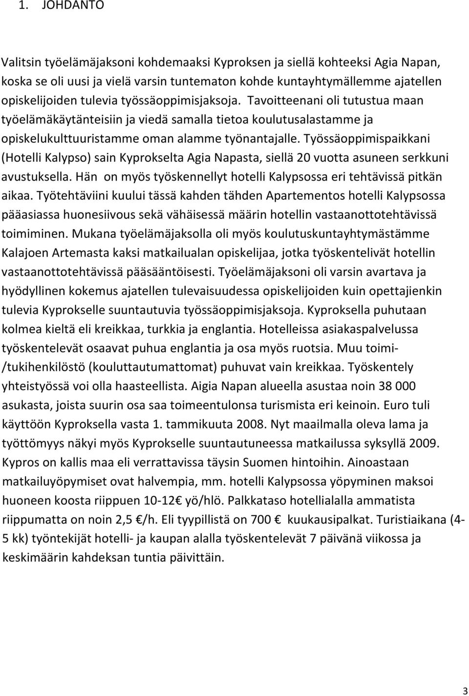 Työssäoppimispaikkani (Hotelli Kalypso) sain Kyprokselta Agia Napasta, siellä 20 vuotta asuneen serkkuni avustuksella. Hän on myös työskennellyt hotelli Kalypsossa eri tehtävissä pitkän aikaa.