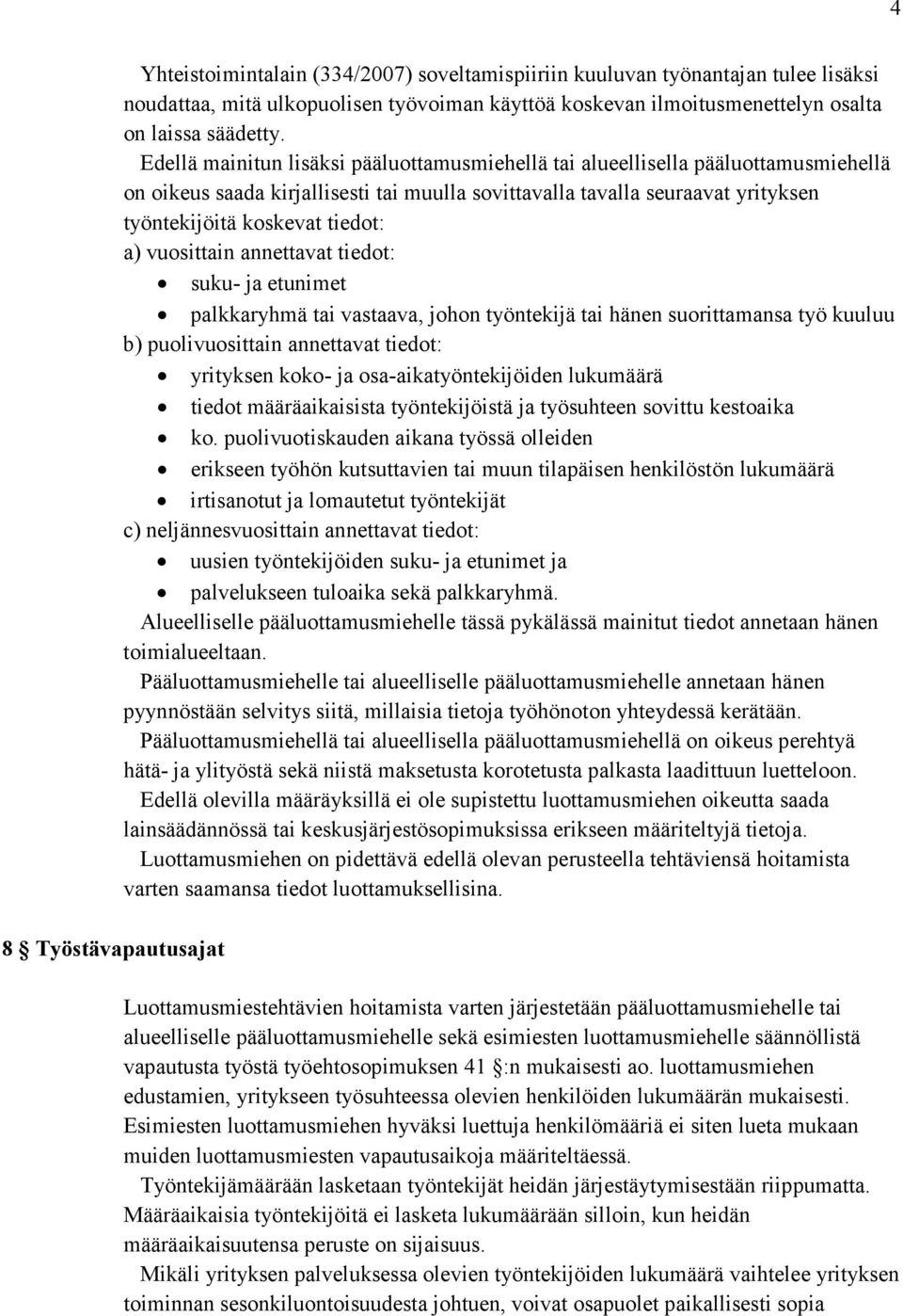 Edellä mainitun lisäksi pääluottamusmiehellä tai alueellisella pääluottamusmiehellä on oikeus saada kirjallisesti tai muulla sovittavalla tavalla seuraavat yrityksen työntekijöitä koskevat tiedot: a)