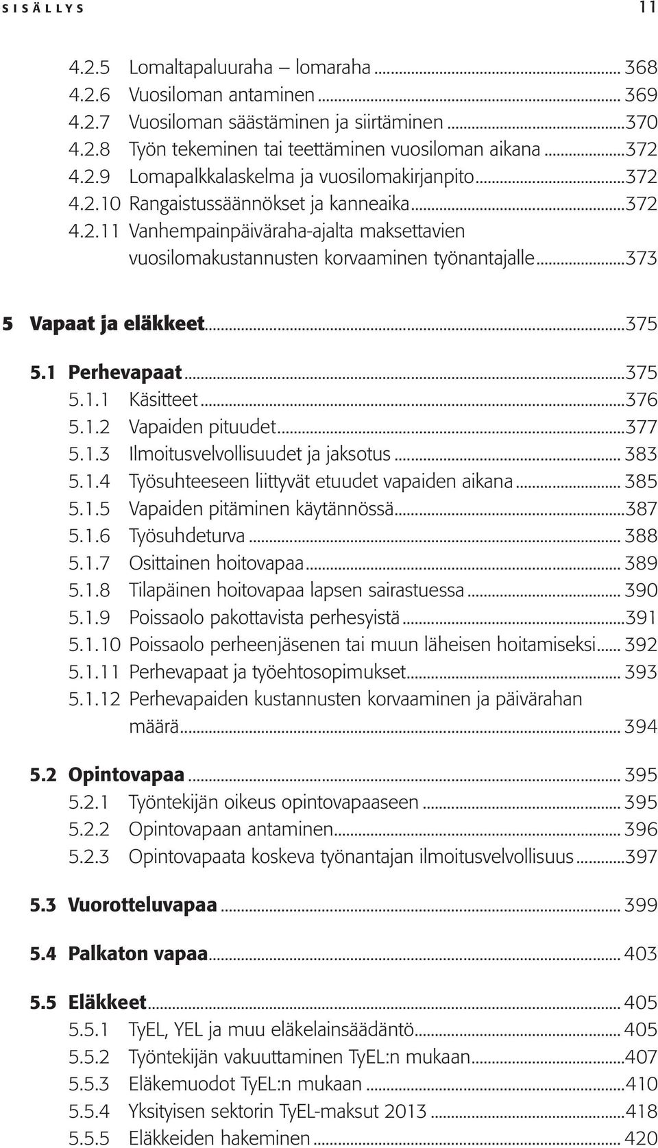 ..375 5.1.1 Käsitteet...376 5.1.2 Vapaiden pituudet...377 5.1.3 Ilmoitusvelvollisuudet ja jaksotus... 383 5.1.4 Työsuhteeseen liittyvät etuudet vapaiden aikana... 385 5.1.5 Vapaiden pitäminen käytännössä.