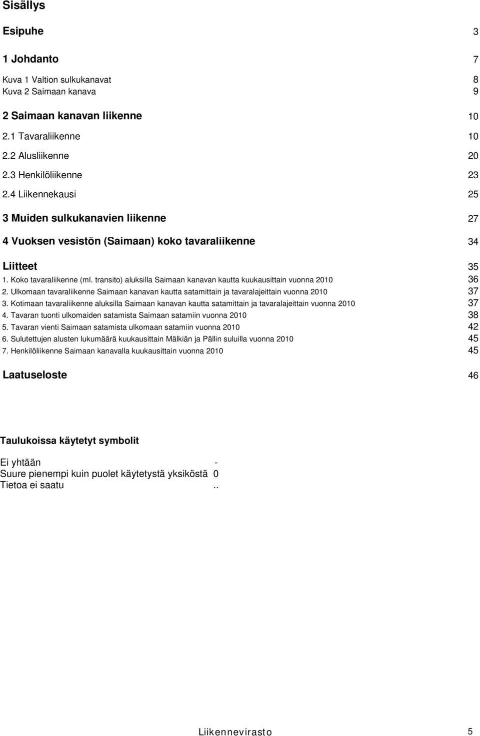 transito) aluksilla Saimaan kanavan kautta kuukausittain vuonna 2010 36 2. Ulkomaan tavaraliikenne Saimaan kanavan kautta satamittain ja tavaralajeittain vuonna 2010 37 3.