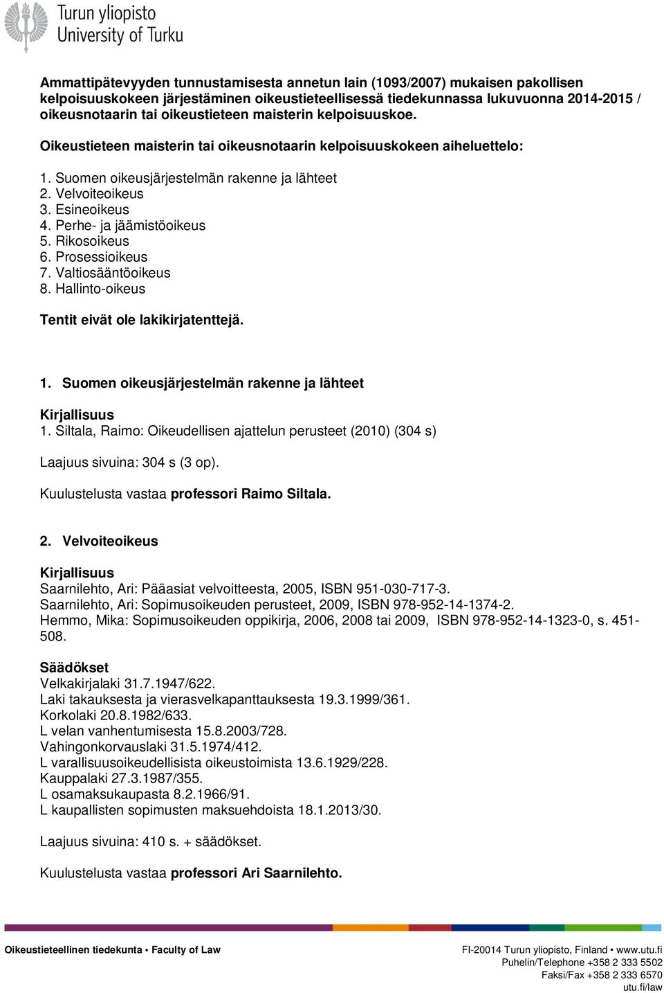 Perhe- ja jäämistöoikeus 5. Rikosoikeus 6. Prosessioikeus 7. Valtiosääntöoikeus 8. Hallinto-oikeus Tentit eivät ole lakikirjatenttejä. 1. Suomen oikeusjärjestelmän rakenne ja lähteet Kirjallisuus 1.