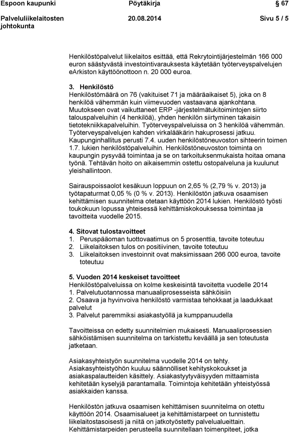 Muutokseen ovat vaikuttaneet ERP -järjestelmätukitoimintojen siirto talouspalveluihin (4 henkilöä), yhden henkilön siirtyminen takaisin tietotekniikkapalveluihin.