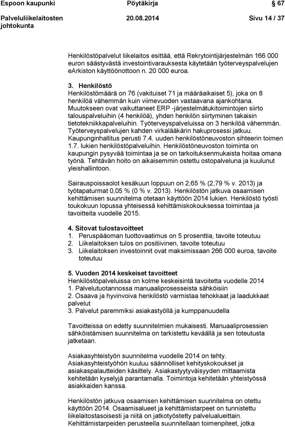 20 000 euroa. 3. Henkilöstö Henkilöstömäärä on 76 (vakituiset 71 ja määräaikaiset 5), joka on 8 henkilöä vähemmän kuin viimevuoden vastaavana ajankohtana.