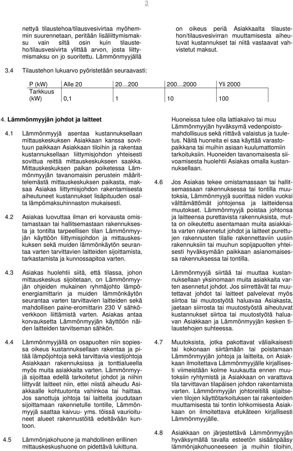 4 Tilaustehon lukuarvo pyöristetään seuraavasti: P (kw) Alle 20 20 200 200 2000 Yli 2000 Tarkkuus (kw) 0,1 1 10 100 4. Lämmönmyyjän johdot ja laitteet 4.