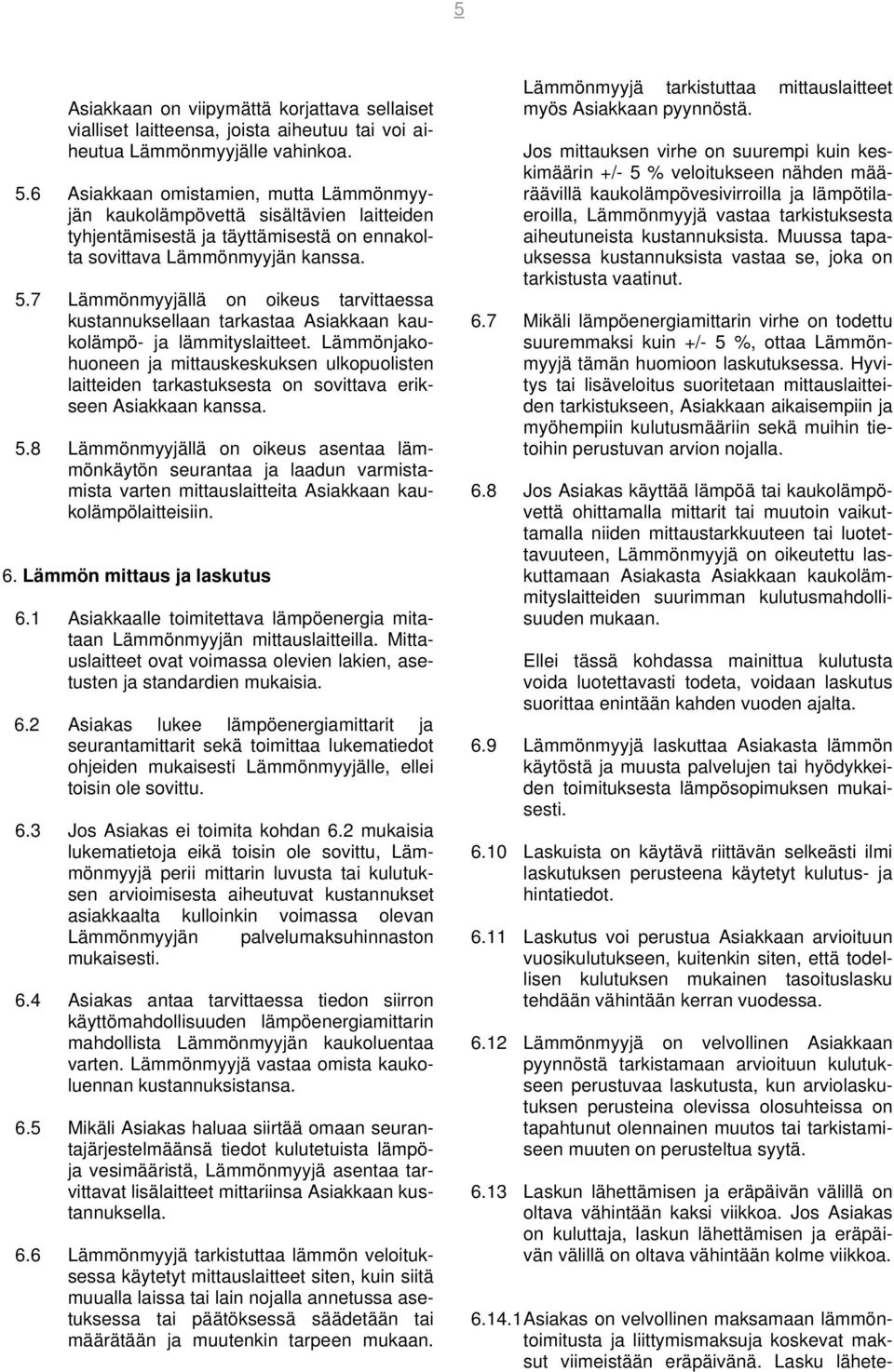 7 Lämmönmyyjällä on oikeus tarvittaessa kustannuksellaan tarkastaa Asiakkaan kaukolämpö- ja lämmityslaitteet.