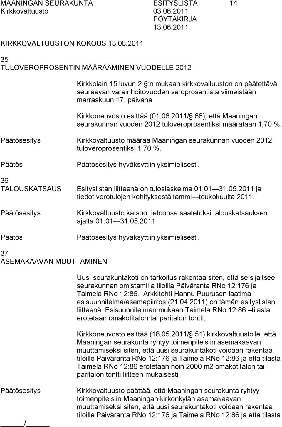 esitys Kirkkovaltuusto määrää Maaningan seurakunnan vuoden 2012 tuloveroprosentiksi 1,70 %. 36 TALOUSKATSAUS esitys esitys hyväksyttiin yksimielisesti. Esityslistan liitteenä on tuloslaskelma 01.