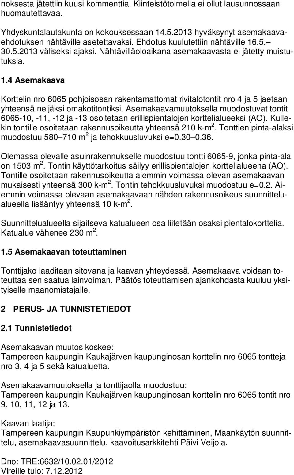 Asemakaavamuutoksella muodostuvat tontit 6065-10, -11, -12 ja -13 osoitetaan erillispientalojen korttelialueeksi (AO). Kullekin tontille osoitetaan rakennusoikeutta yhteensä 210 k-m 2.