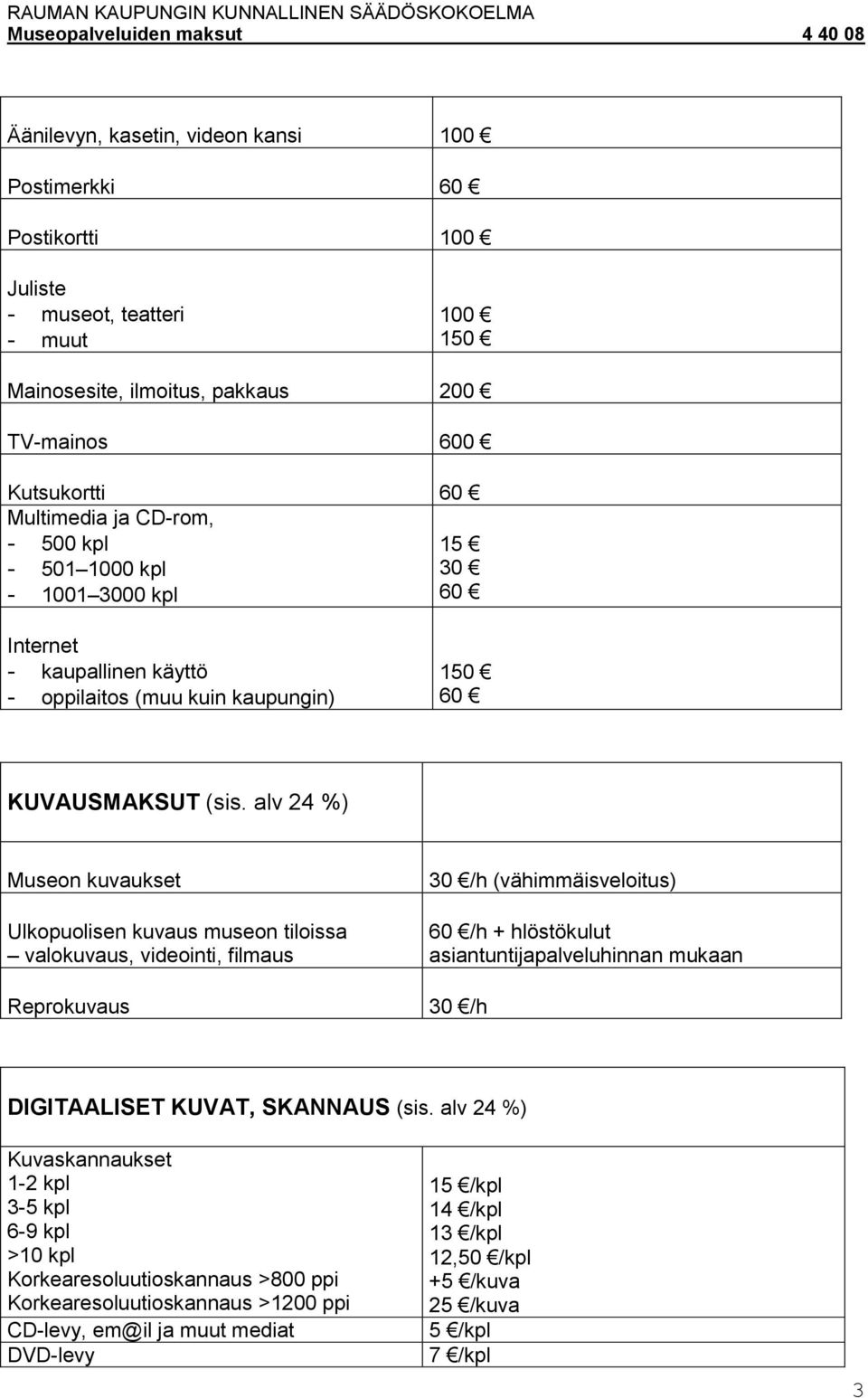alv 24 %) Museon kuvaukset Ulkopuolisen kuvaus museon tiloissa valokuvaus, videointi, filmaus Reprokuvaus 30 /h (vähimmäisveloitus) /h + hlöstökulut asiantuntijapalveluhinnan mukaan 30 /h