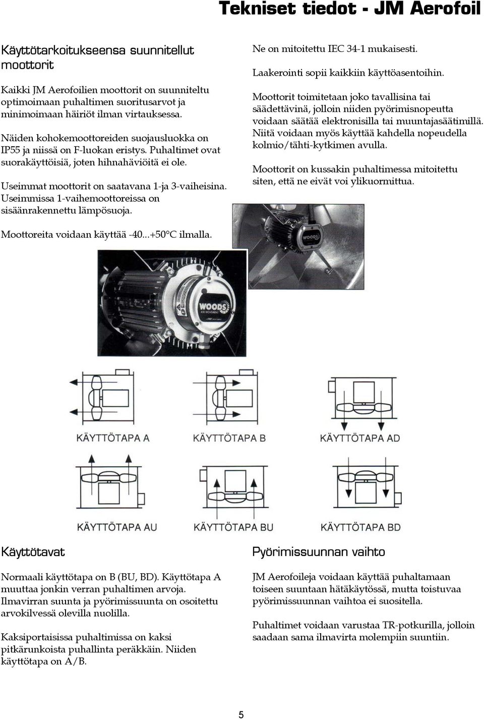 Useimmat moottorit on saatavana 1-ja 3-vaiheisina. Useimmissa 1-vaihemoottoreissa on sisäänrakennettu lämpösuoja. Ne on mitoitettu IEC 34-1 mukaisesti. Laakerointi sopii kaikkiin käyttöasentoihin.