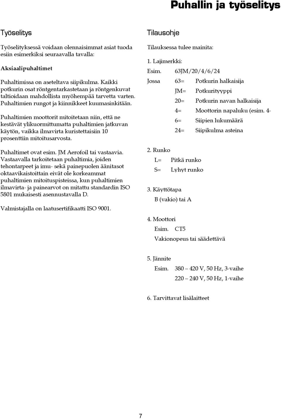 Puhaltimien moottorit mitoitetaan niin, että ne kestävät ylikuormittumatta puhaltimien jatkuvan käytön, vaikka ilmavirta kuristettaisiin 10 prosenttiin mitoitusarvosta. Puhaltimet ovat esim.