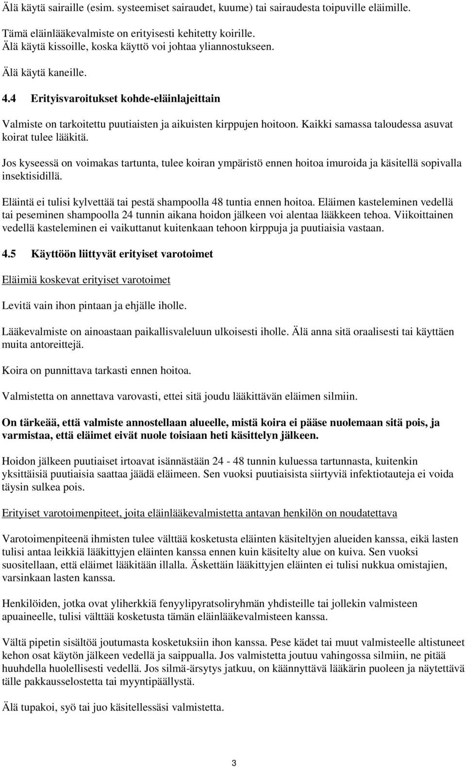 Kaikki samassa taloudessa asuvat koirat tulee lääkitä. Jos kyseessä on voimakas tartunta, tulee koiran ympäristö ennen hoitoa imuroida ja käsitellä sopivalla insektisidillä.
