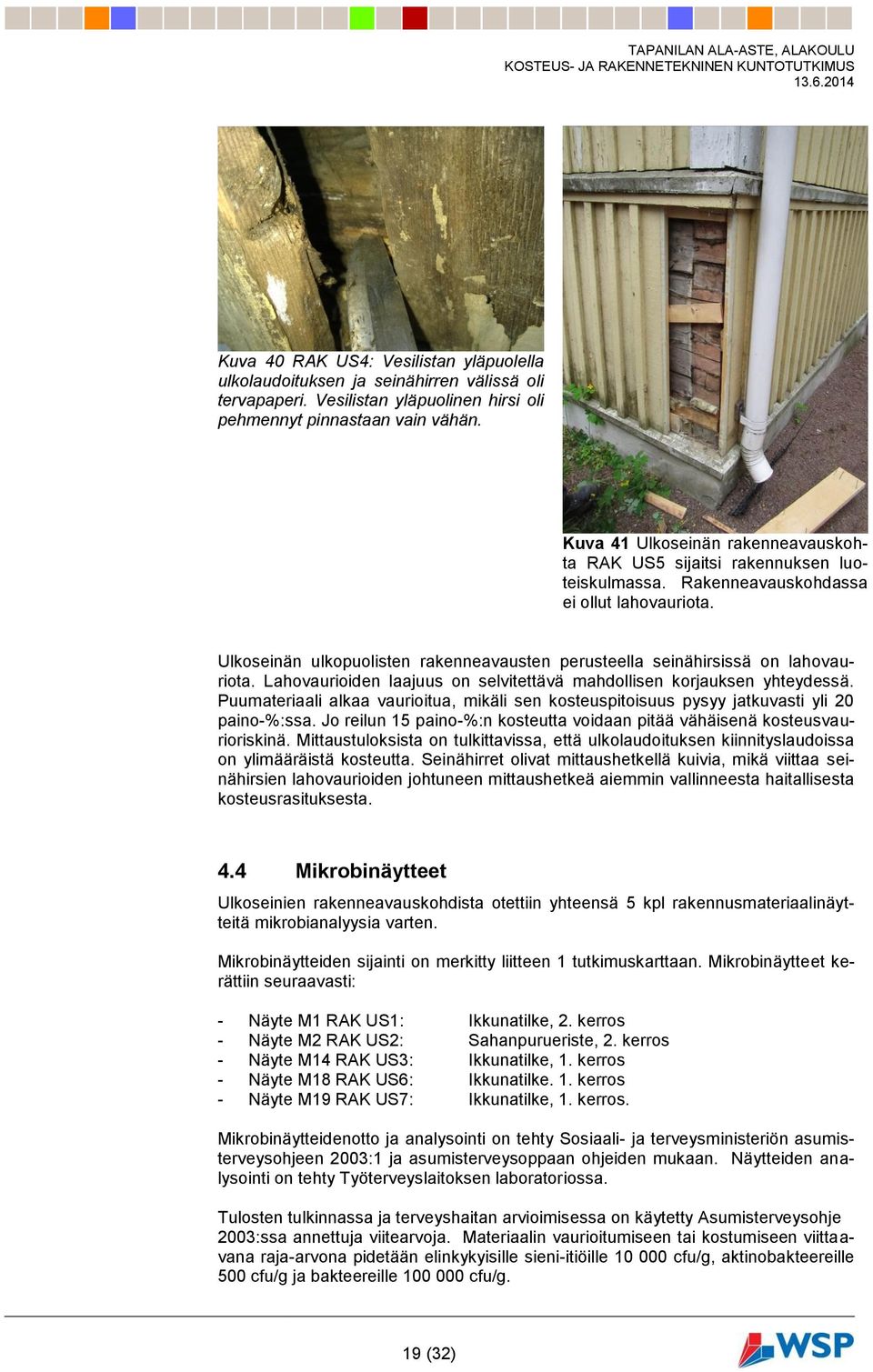 Ulkoseinän ulkopuolisten rakenneavausten perusteella seinähirsissä on lahovauriota. Lahovaurioiden laajuus on selvitettävä mahdollisen korjauksen yhteydessä.
