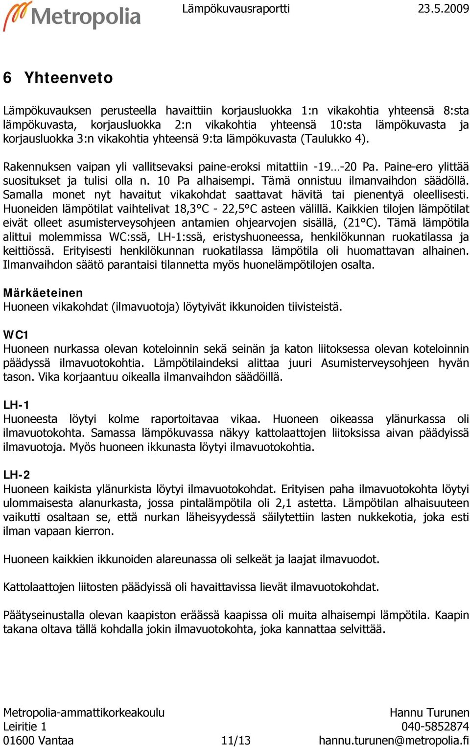 9:ta lämpökuvasta (Taulukko 4). Rakennuksen vaipan yli vallitsevaksi paine-eroksi mitattiin. Paine-ero ylittää suositukset ja tulisi olla n. Pa alhaisempi. Tämä onnistuu ilmanvaihdon säädöllä.