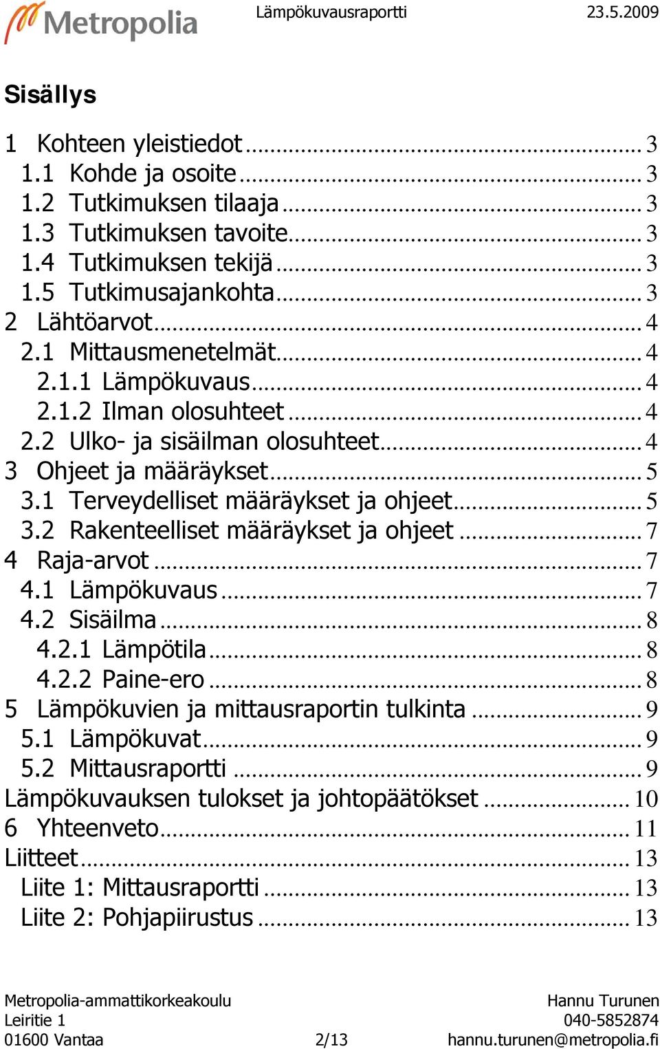 .. 5 3.2 Rakenteelliset määräykset ja ohjeet... 7 4 Raja-arvot... 7 4.1 us... 7 4.2 Sisäilma... 8 4.2.1 Lämpötila... 8 4.2.2 Paine-ero... 8 5 Lämpökuvien ja mittausraportin tulkinta... 9 5.