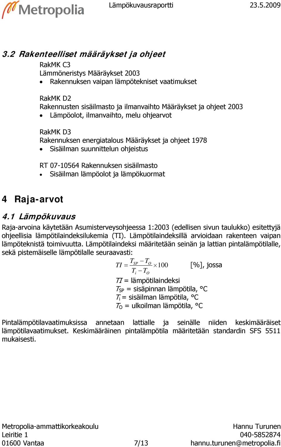 Lämpöolot, ilmanvaihto, melu ohjearvot RakMK D3 Rakennuksen energiatalous Määräykset ja ohjeet 1978 Sisäilman suunnittelun ohjeistus RT 07-564 Rakennuksen sisäilmasto Sisäilman lämpöolot ja