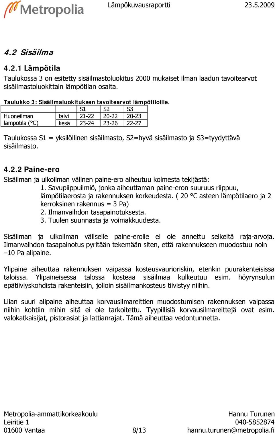 S1 S2 S3 Huoneilman talvi 21-22 -22-23 lämpötila ( C) kesä 23-24 23-26 22-27 Taulukossa S1 = yksilöllinen sisäilmasto, S2=hyvä sisäilmasto ja S3=tyydyttävä sisäilmasto. 4.2.2 Paine-ero Sisäilman ja ulkoilman välinen paine-ero aiheutuu kolmesta tekijästä: 1.