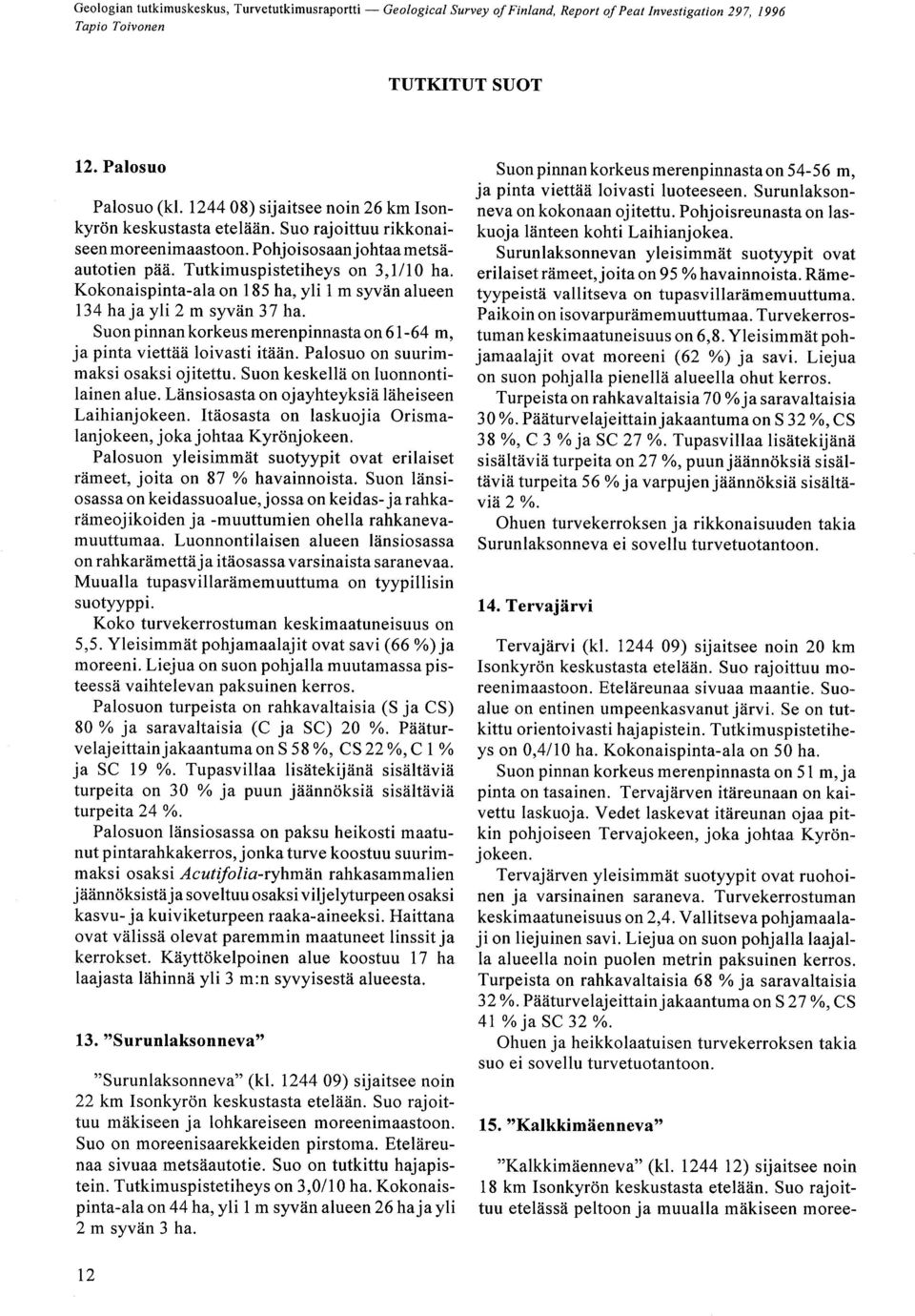 Palosuo on suurimmaksi osaksi ojitettu. Suon keskellä on luonnontilainen alue. Länsiosasta on ojayhteyksiä läheiseen Laihianjokeen. Itäosasta on laskuojia Orismalanjokeen, joka johtaa Kyrönjokeen.