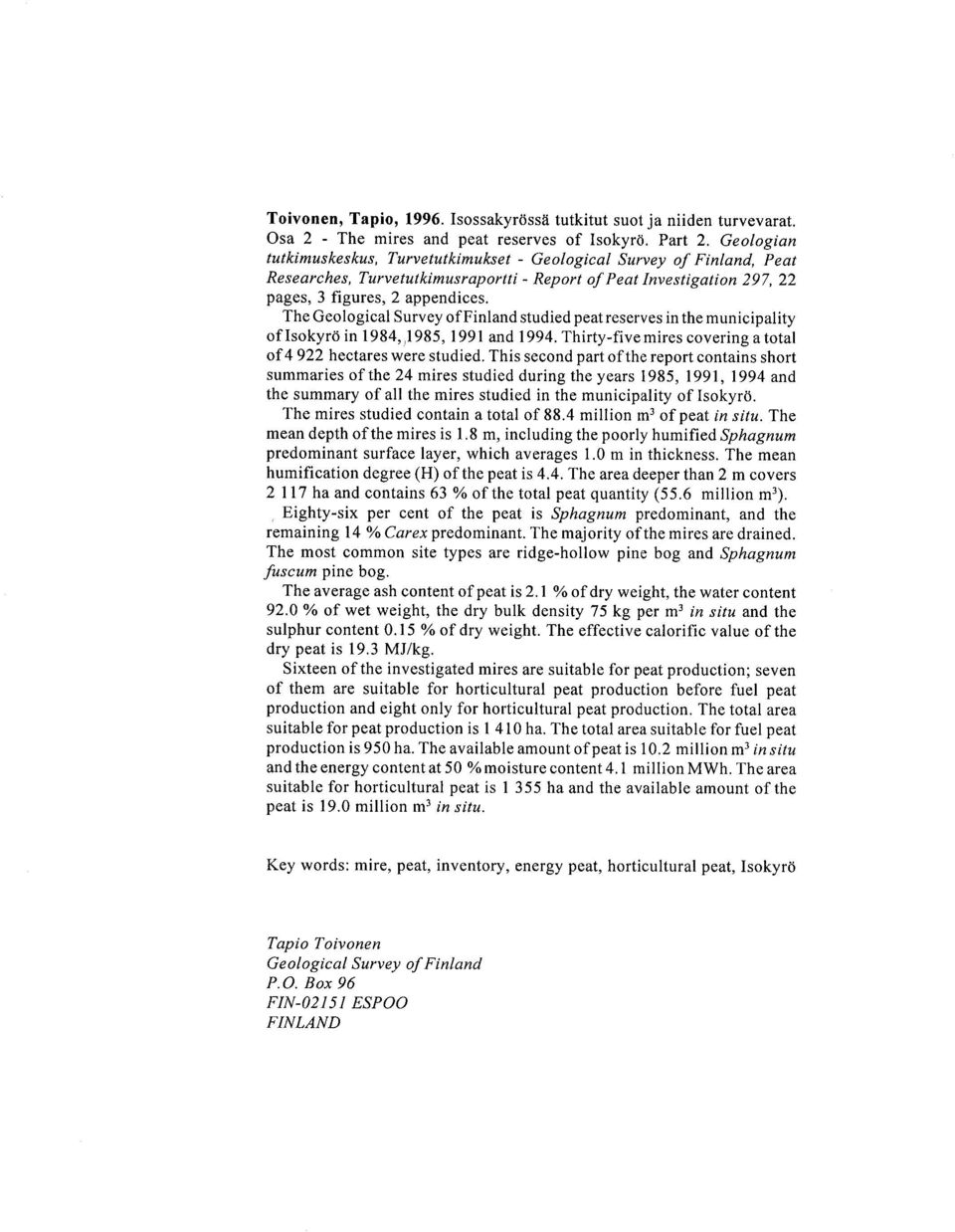 The Geological Survey of Finland studied peat reserves in the municipality of Isokyro in 1984,,1985, 1991 and 1994. Thirty-five mires covering a total of 4 922 hectares were studied.