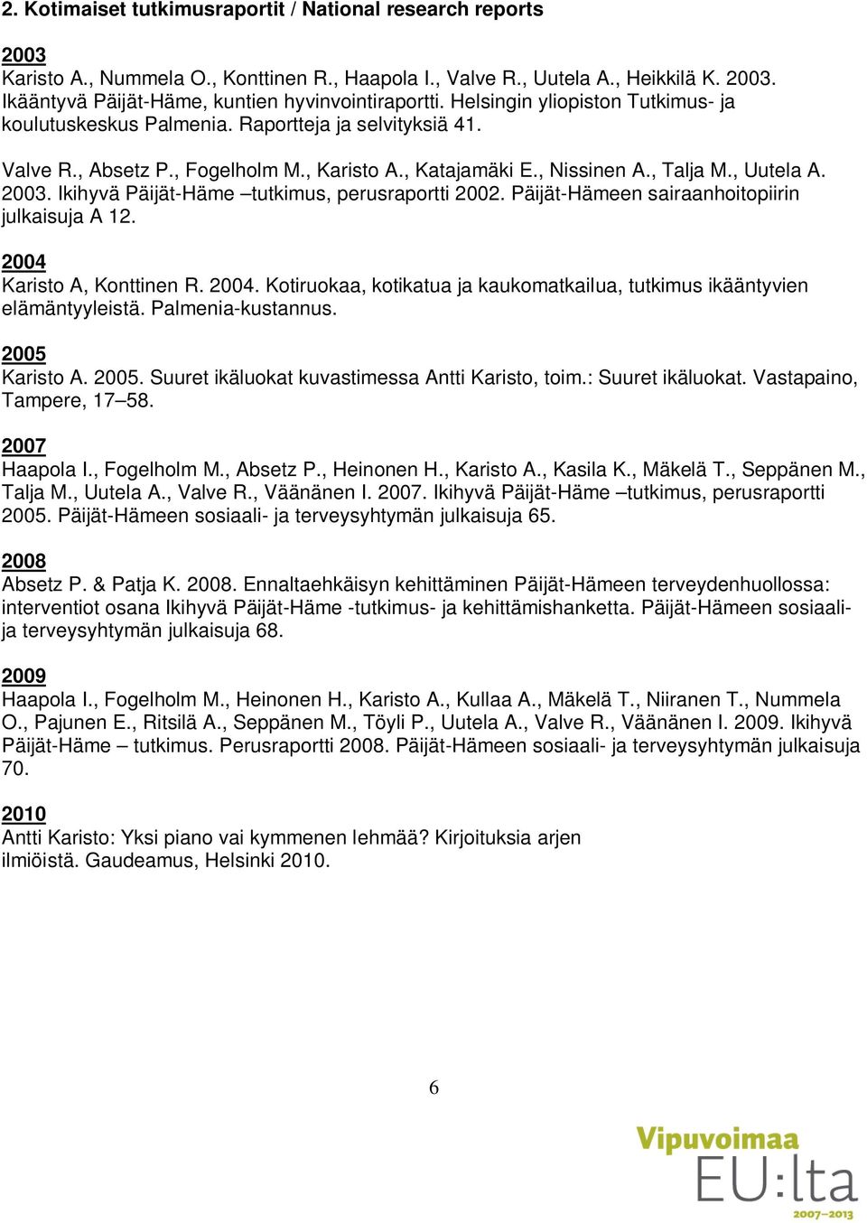 Ikihyvä Päijät-Häme tutkimus, perusraportti 2002. Päijät-Hämeen sairaanhoitopiirin julkaisuja A 12. 2004 Karisto A, Konttinen R. 2004. Kotiruokaa, kotikatua ja kaukomatkailua, tutkimus ikääntyvien elämäntyyleistä.