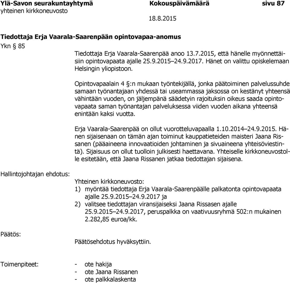 Opintovapaalain 4 :n mukaan työntekijällä, jonka päätoiminen palvelussuhde samaan työnantajaan yhdessä tai useammassa jaksossa on kestänyt yhteensä vähintään vuoden, on jäljempänä säädetyin