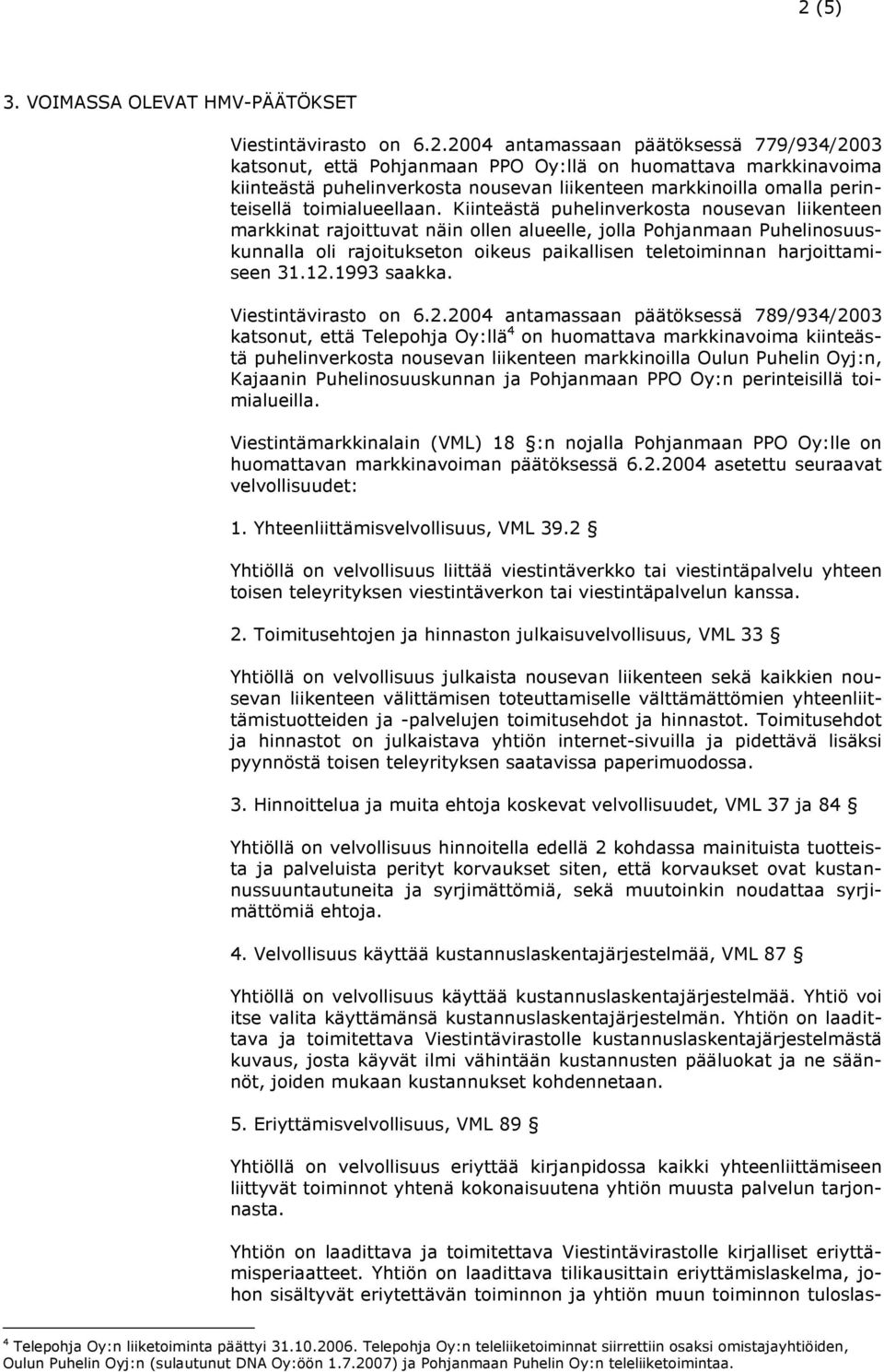 Kiinteästä puhelinverkosta nousevan liikenteen markkinat rajoittuvat näin ollen alueelle, jolla Pohjanmaan Puhelinosuuskunnalla oli rajoitukseton oikeus paikallisen teletoiminnan harjoittamiseen 31.