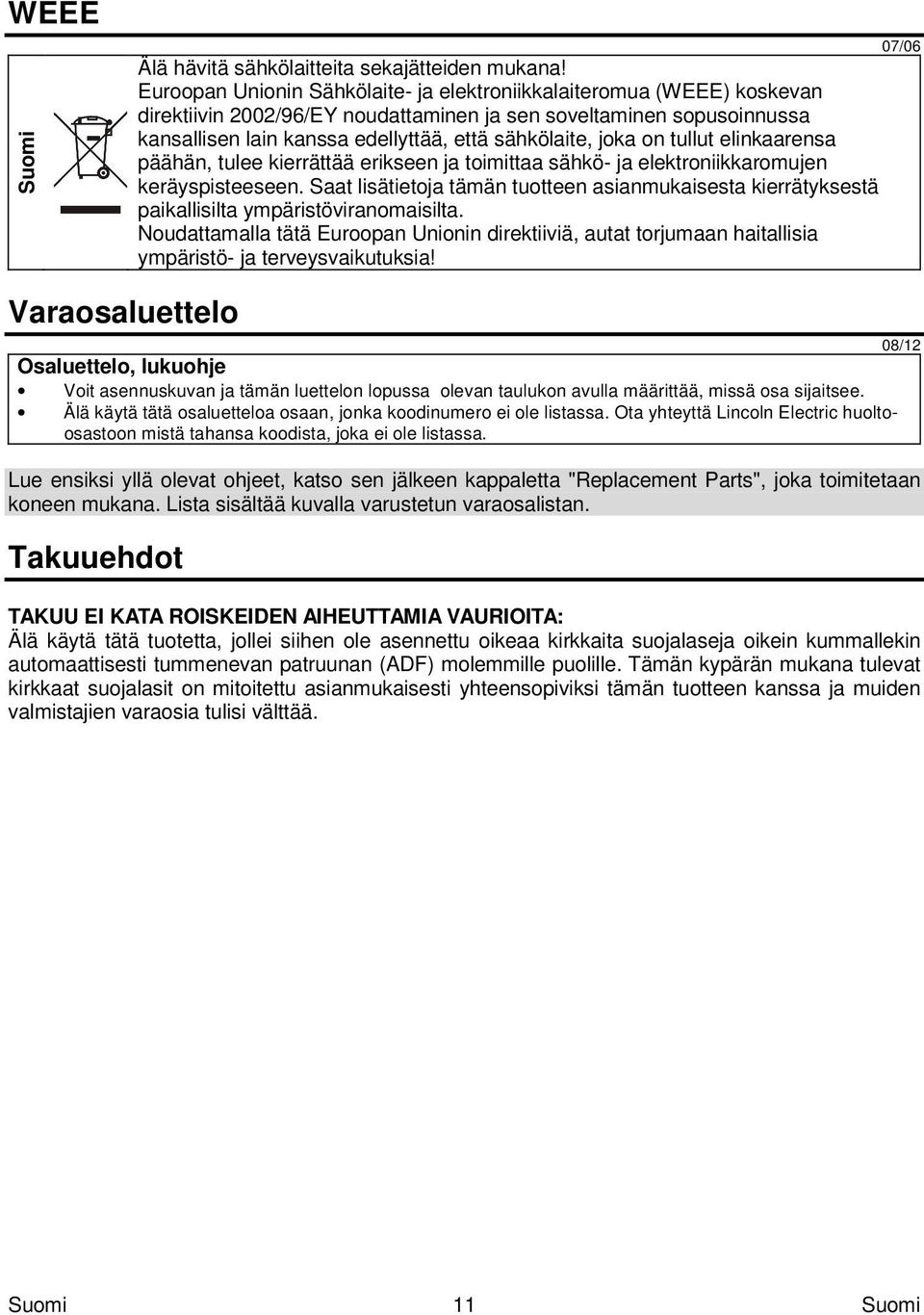 joka on tullut elinkaarensa päähän, tulee kierrättää erikseen ja toimittaa sähkö- ja elektroniikkaromujen keräyspisteeseen.