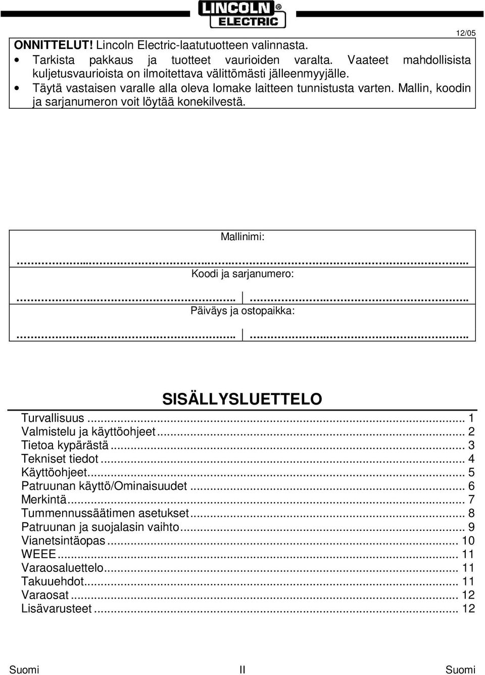 Mallin, koodin ja sarjanumeron voit löytää konekilvestä. 12/05 Mallinimi:....... Koodi ja sarjanumero:...... Päiväys ja ostopaikka:...... SISÄLLYSLUETTELO Turvallisuus.