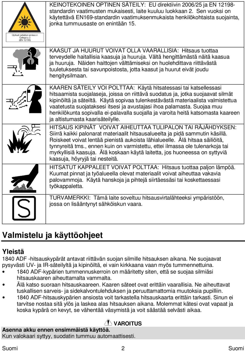 KAASUT JA HUURUT VOIVAT OLLA VAARALLISIA: Hitsaus tuottaa terveydelle haitallisia kaasuja ja huuruja. Vältä hengittämästä näitä kaasua ja huuruja.
