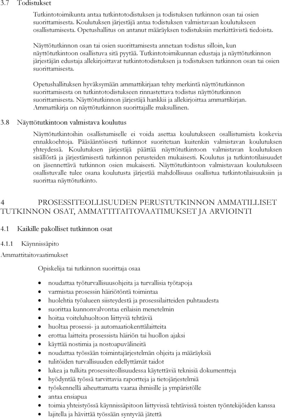 Näyttötutkinnon osan tai osien suorittamisesta annetaan todistus silloin, kun näyttötutkintoon osallistuva sitä pyytää.