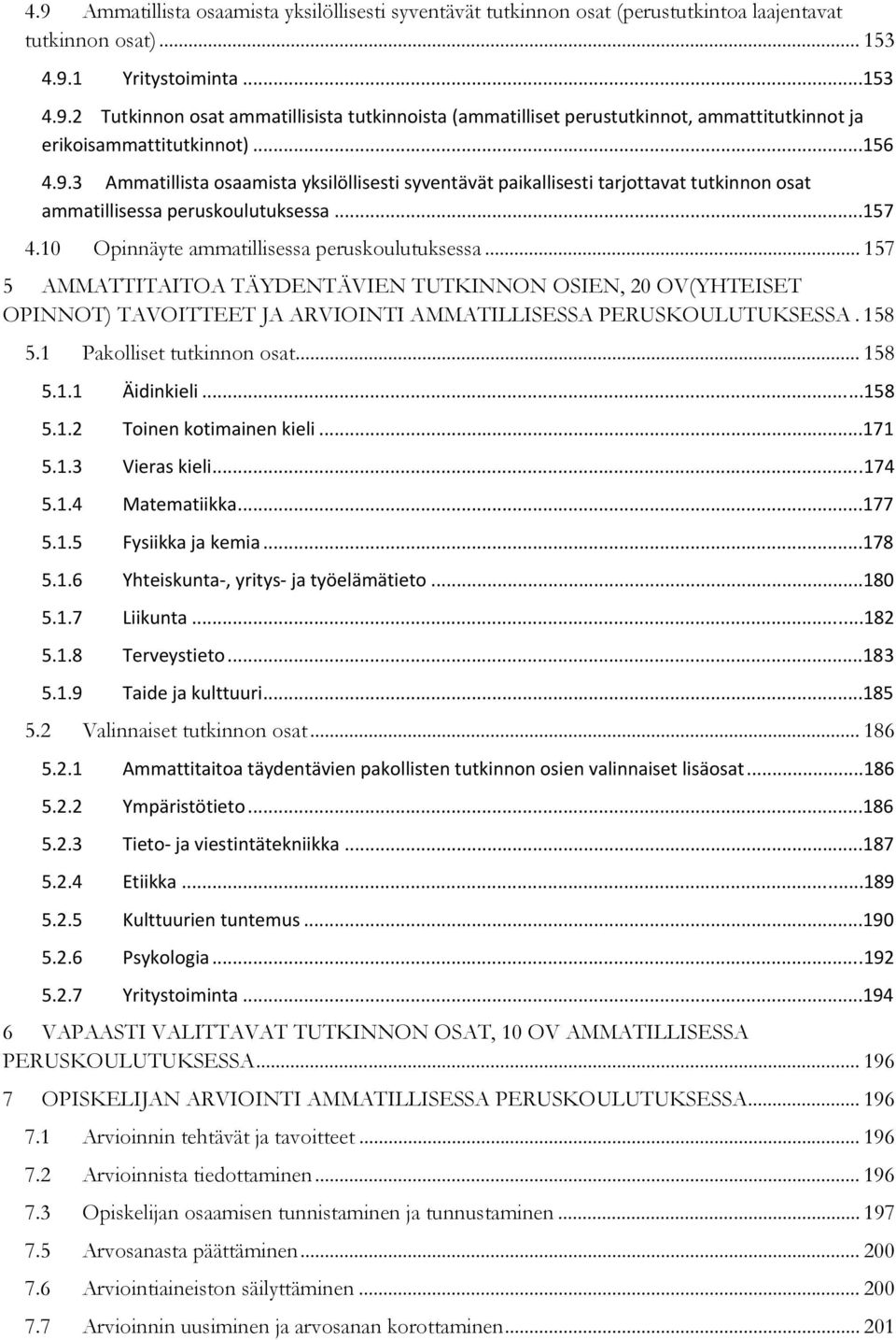 .. 157 5 AMMATTITAITOA TÄYDENTÄVIEN TUTKINNON OSIEN, 20 OV(YHTEISET OPINNOT) TAVOITTEET JA ARVIOINTI AMMATILLISESSA PERUSKOULUTUKSESSA. 158 5.1 Pakolliset tutkinnon osat... 158 5.1.1 Äidinkieli...158 5.1.2 Toinen kotimainen kieli.