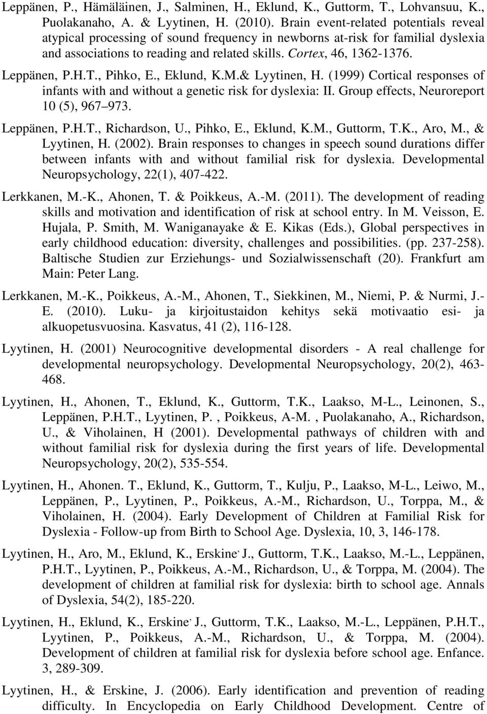 Leppänen, P.H.T., Pihko, E., Eklund, K.M.& Lyytinen, H. (1999) Cortical responses of infants with and without a genetic risk for dyslexia: II. Group effects, Neuroreport 10 (5), 967 973. Leppänen, P.