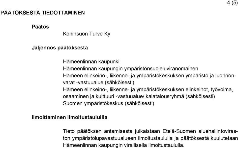 työvoima, osaaminen ja kulttuuri -vastuualue/ kalatalousryhmä (sähköisesti) Suomen ympäristökeskus (sähköisesti) Ilmoittaminen ilmoitustauluilla Tieto päätöksen