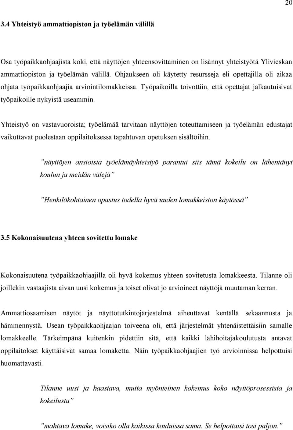 Yhteistyö on vastavuoroista; työelämää tarvitaan näyttöjen toteuttamiseen ja työelämän edustajat vaikuttavat puolestaan oppilaitoksessa tapahtuvan opetuksen sisältöihin.