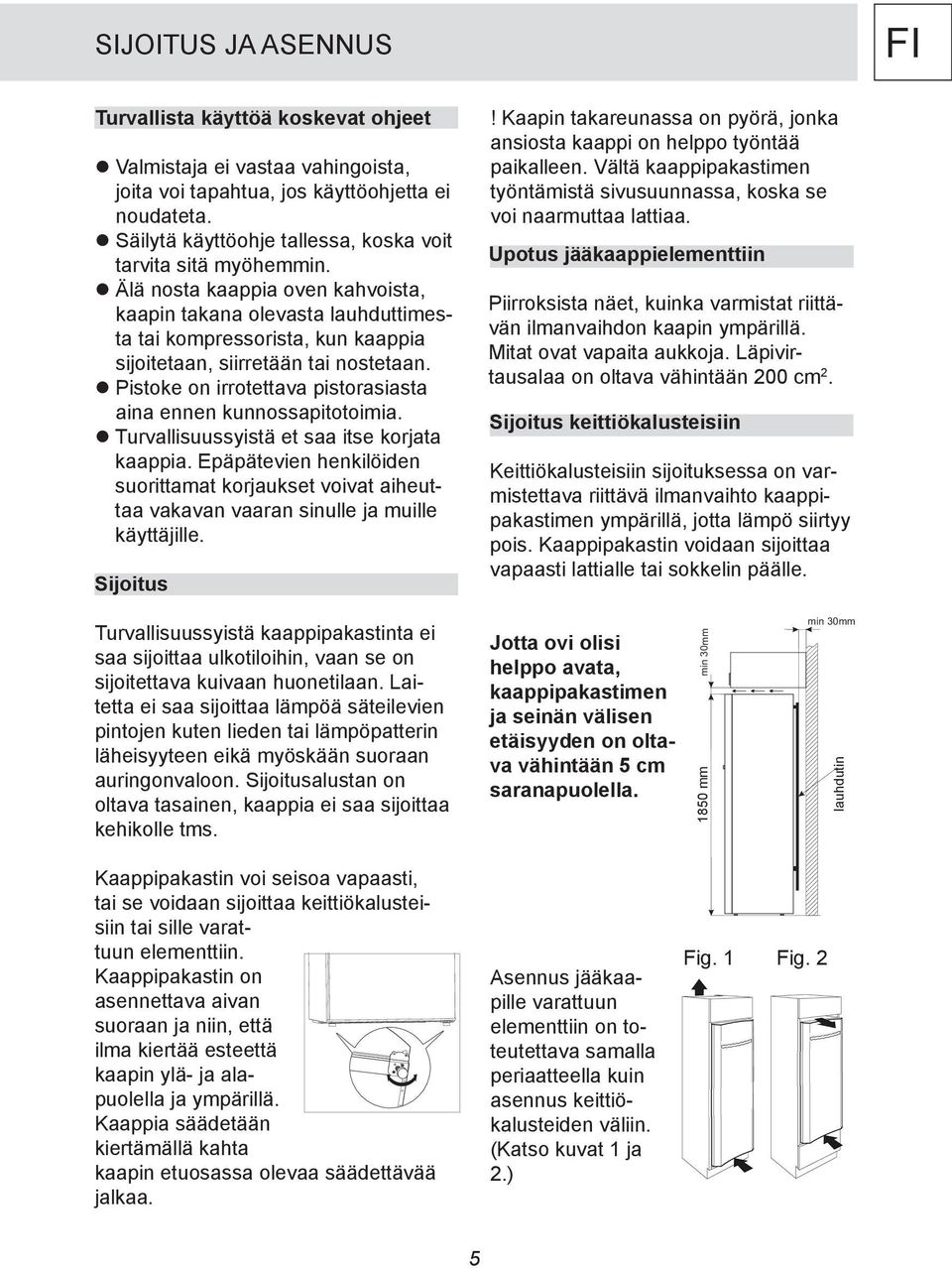 Älä nosta kaappia oven kahvoista, kaapin takana olevasta lauhduttimesta tai kompressorista, kun kaappia sijoitetaan, siirretään tai nostetaan.