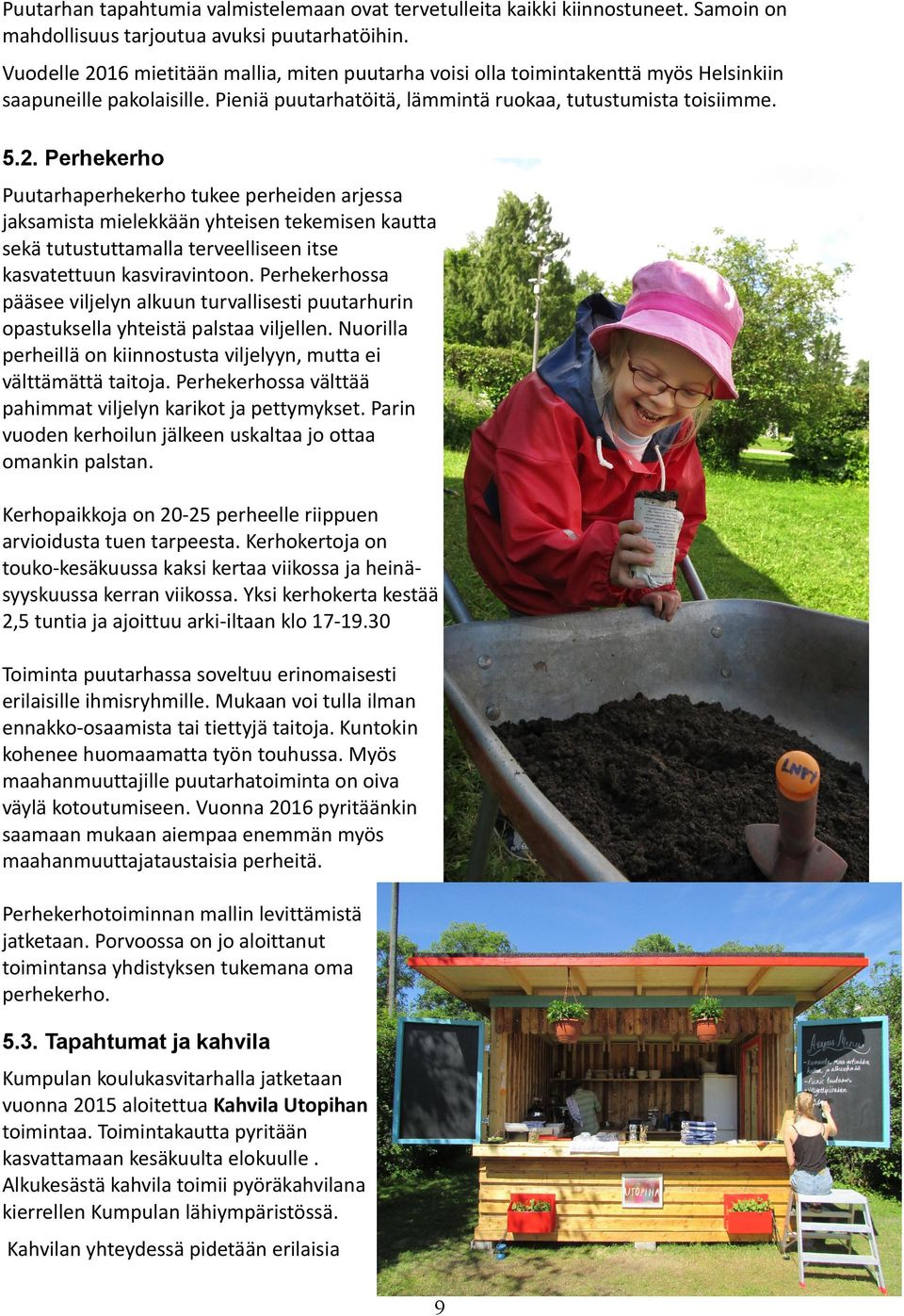 Perhekerhossa pääsee viljelyn alkuun turvallisesti puutarhurin opastuksella yhteistä palstaa viljellen. Nuorilla perheillä on kiinnostusta viljelyyn, mutta ei välttämättä taitoja.