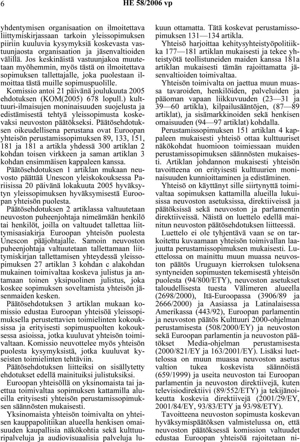 Komissio antoi 21 päivänä joulukuuta 2005 ehdotuksen (KOM(2005) 678 lopull.) kulttuuri-ilmaisujen moninaisuuden suojelusta ja edistämisestä tehtyä yleissopimusta koskevaksi neuvoston päätökseksi.