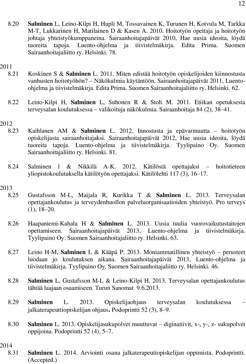 2011. Miten edistää hoitotyön opiskelijoiden kiinnostusta vanhusten hoitotyöhön? Näkökulmia käytäntöön. Sairaanhoitajapäivät 2011, Luentoohjelma ja tiivistelmäkirja. Edita Prima.