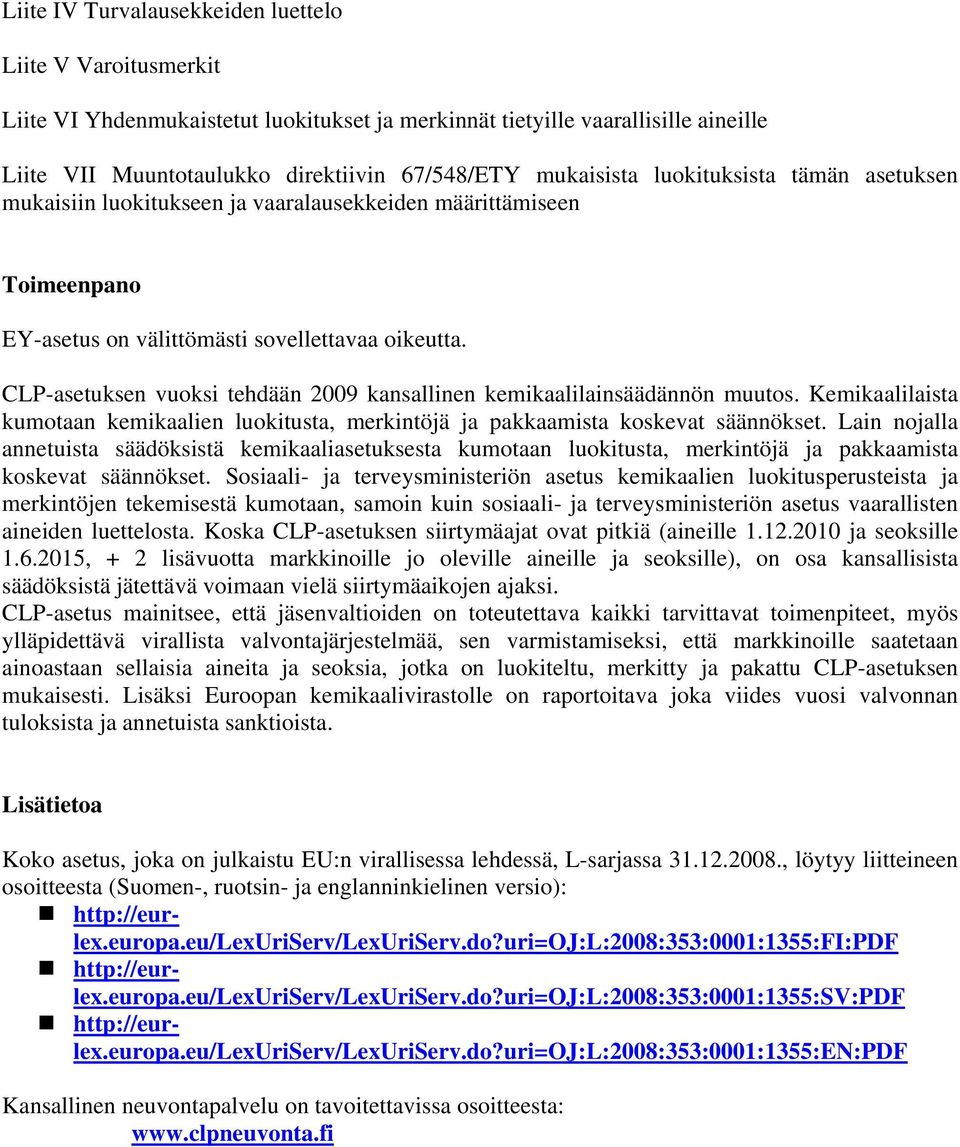 CLP-asetuksen vuoksi tehdään 2009 kansallinen kemikaalilainsäädännön muutos. Kemikaalilaista kumotaan kemikaalien luokitusta, merkintöjä ja pakkaamista koskevat säännökset.