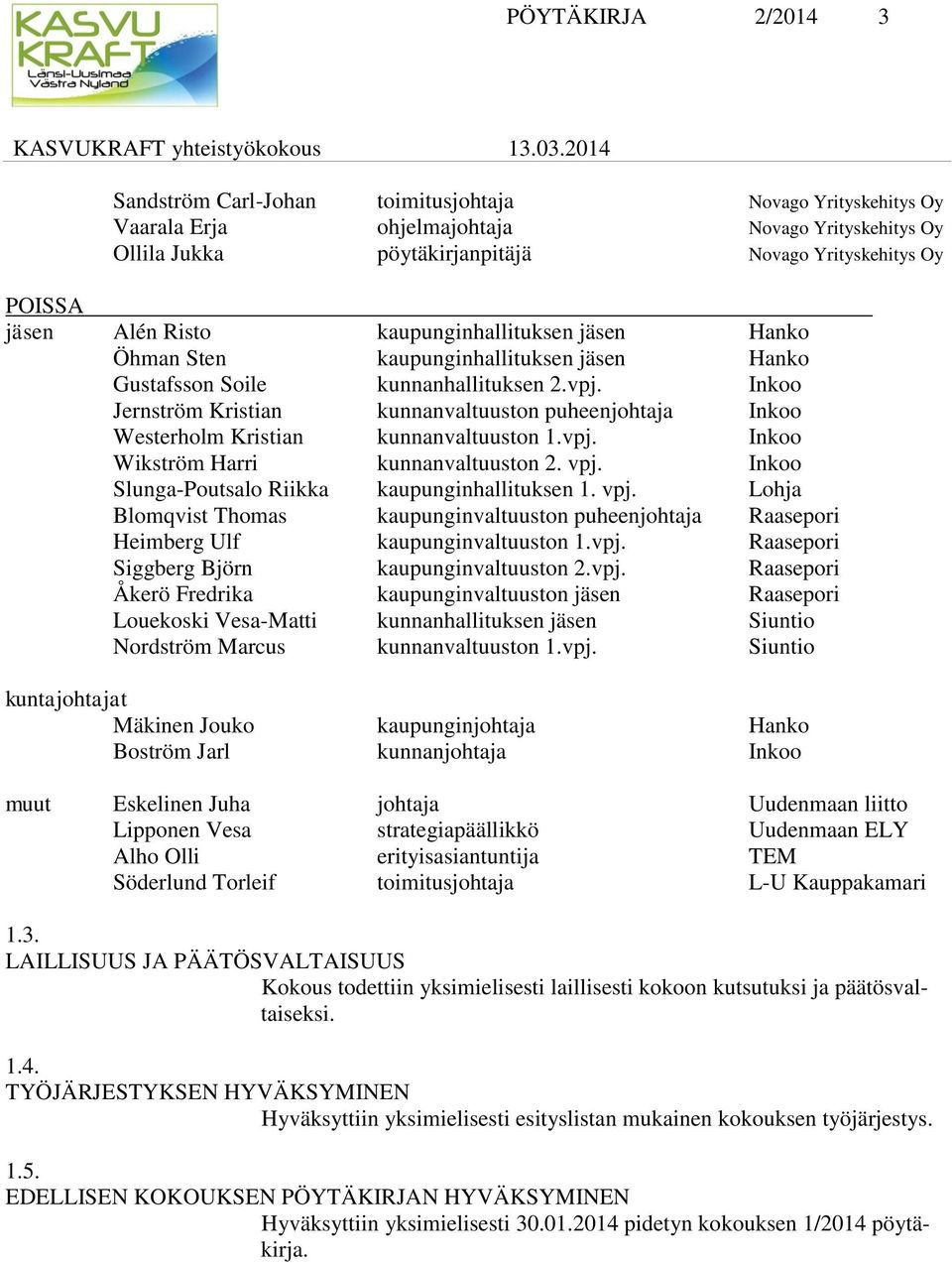 Inkoo Jernström Kristian kunnanvaltuuston puheenjohtaja Inkoo Westerholm Kristian kunnanvaltuuston 1.vpj. Inkoo Wikström Harri kunnanvaltuuston 2. vpj.