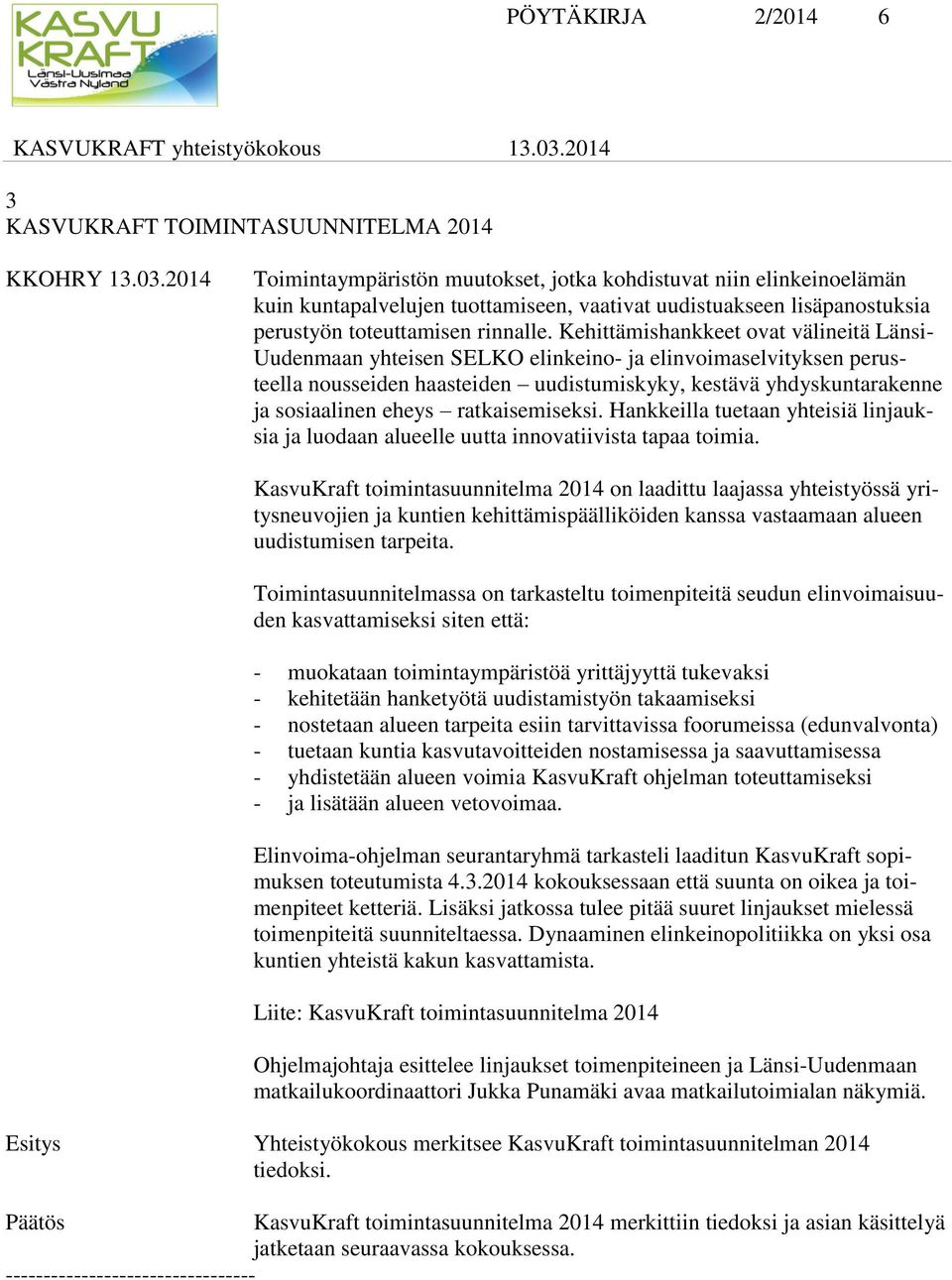 Kehittämishankkeet ovat välineitä Länsi- Uudenmaan yhteisen SELKO elinkeino- ja elinvoimaselvityksen perusteella nousseiden haasteiden uudistumiskyky, kestävä yhdyskuntarakenne ja sosiaalinen eheys