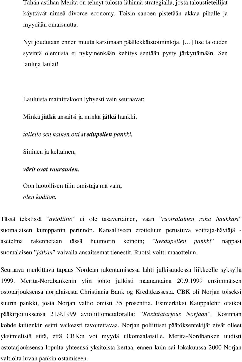 Lauluista mainittakoon lyhyesti vain seuraavat: Minkä jätkä ansaitsi ja minkä jätkä hankki, tallelle sen kaiken otti svedupellen pankki. Sininen ja keltainen, värit ovat vaurauden.