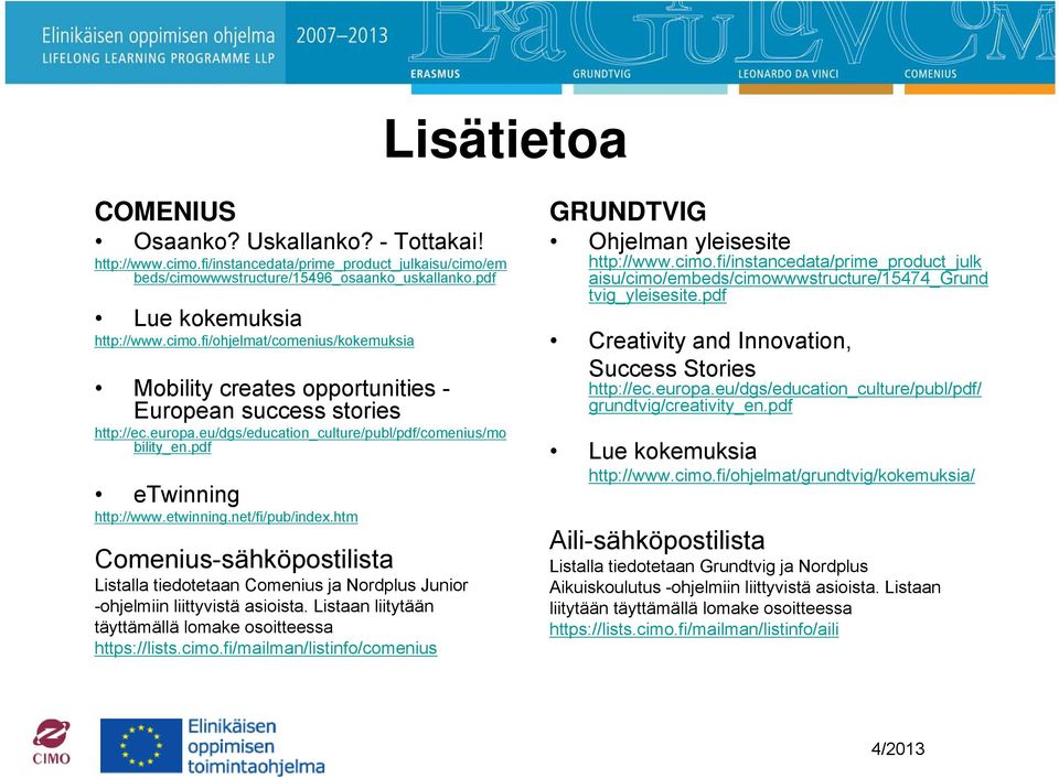 htm Comenius-sähköpostilista Listalla tiedotetaan Comenius ja Nordplus Junior -ohjelmiin liittyvistä asioista. Listaan liitytään täyttämällä lomake osoitteessa https://lists.cimo.