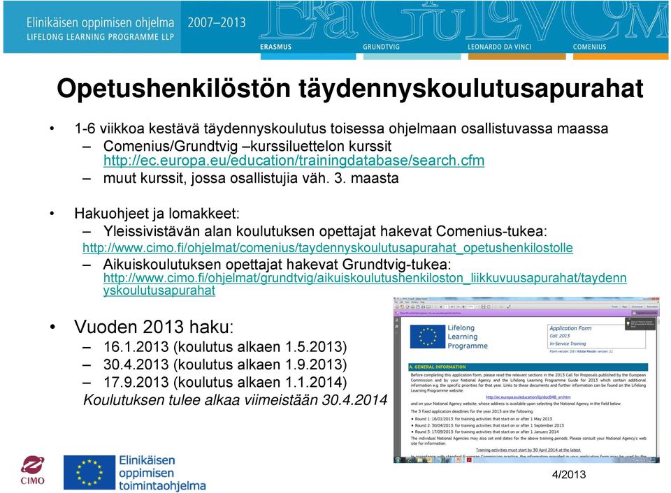 cimo.fi/ohjelmat/comenius/taydennyskoulutusapurahat_opetushenkilostolle Aikuiskoulutuksen opettajat hakevat Grundtvig-tukea: http://www.cimo.fi/ohjelmat/grundtvig/aikuiskoulutushenkiloston_liikkuvuusapurahat/taydenn yskoulutusapurahat Vuoden 2013 haku: 16.