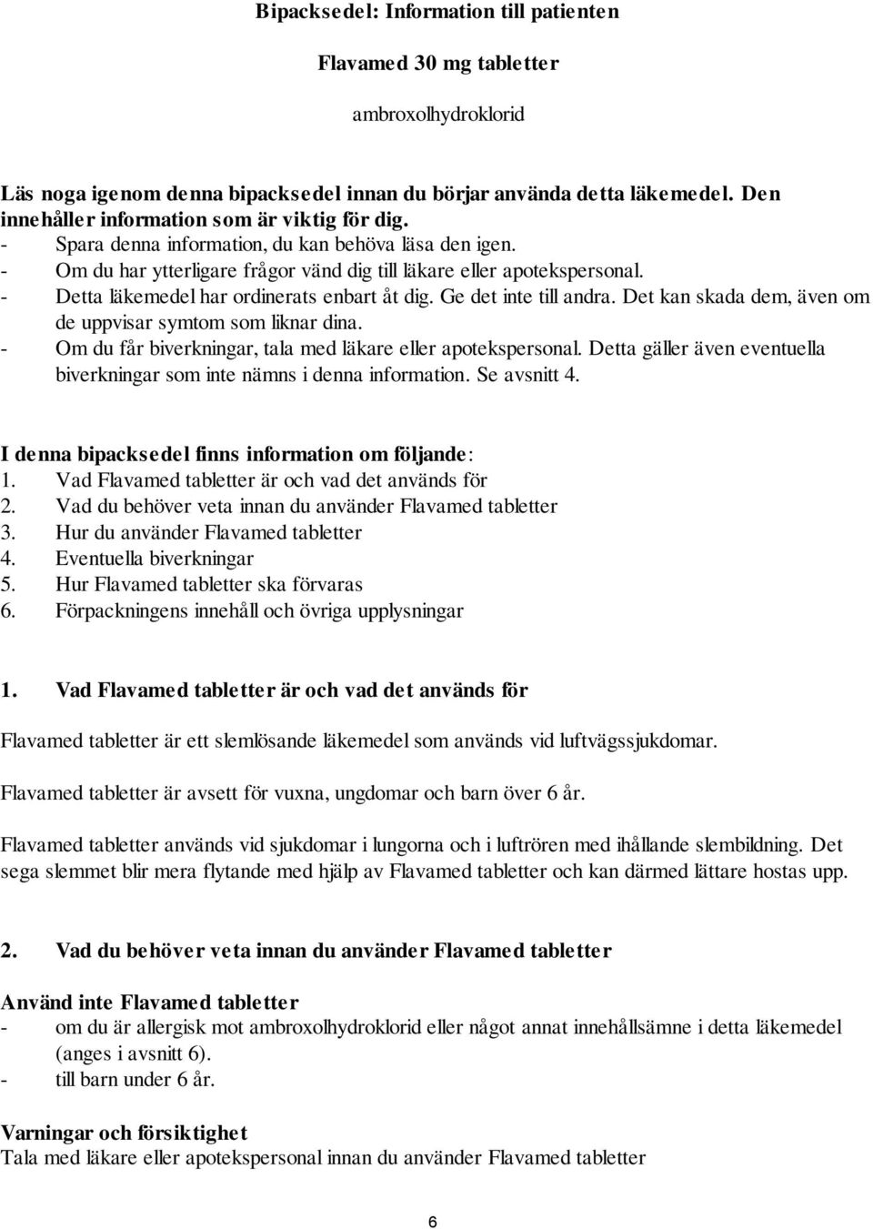- Detta läkemedel har ordinerats enbart åt dig. Ge det inte till andra. Det kan skada dem, även om de uppvisar symtom som liknar dina. - Om du får biverkningar, tala med läkare eller apotekspersonal.