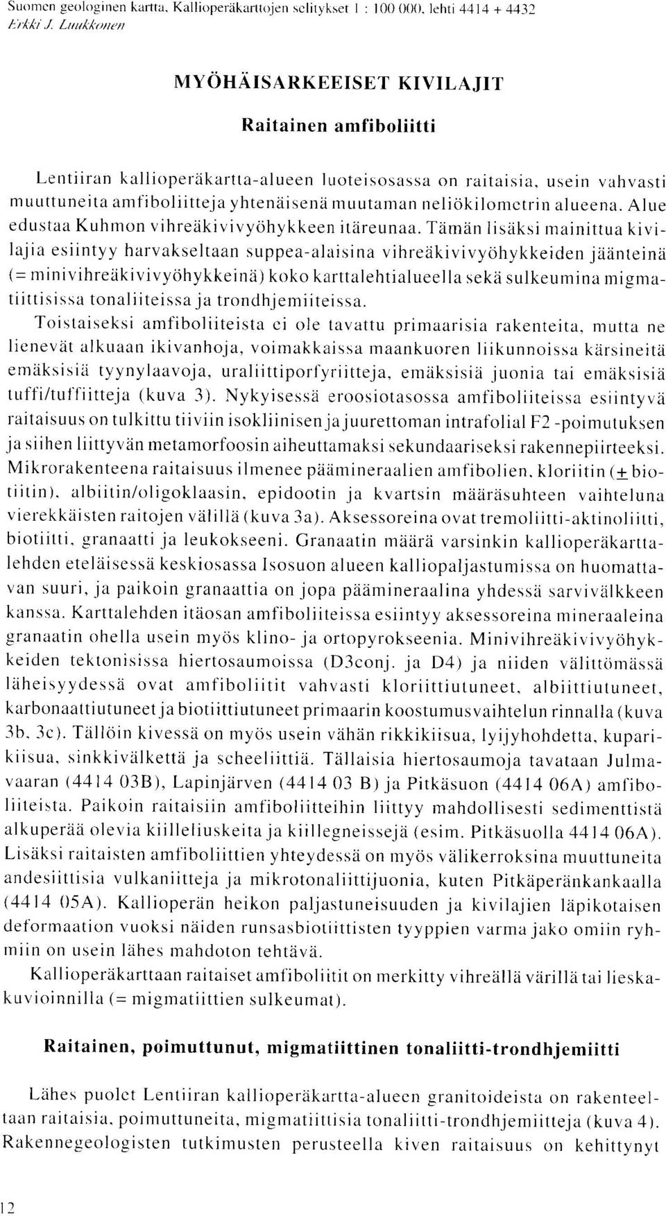 Taman lisaksi mainittua kivilajia esiintyy harvakseltaan suppea-alaisina vihreakivivyohykkeiden jaanteina (= minivihreakivivyohykkeina) koko karttalehtialueella seka sulkeumina migmatiittisissa