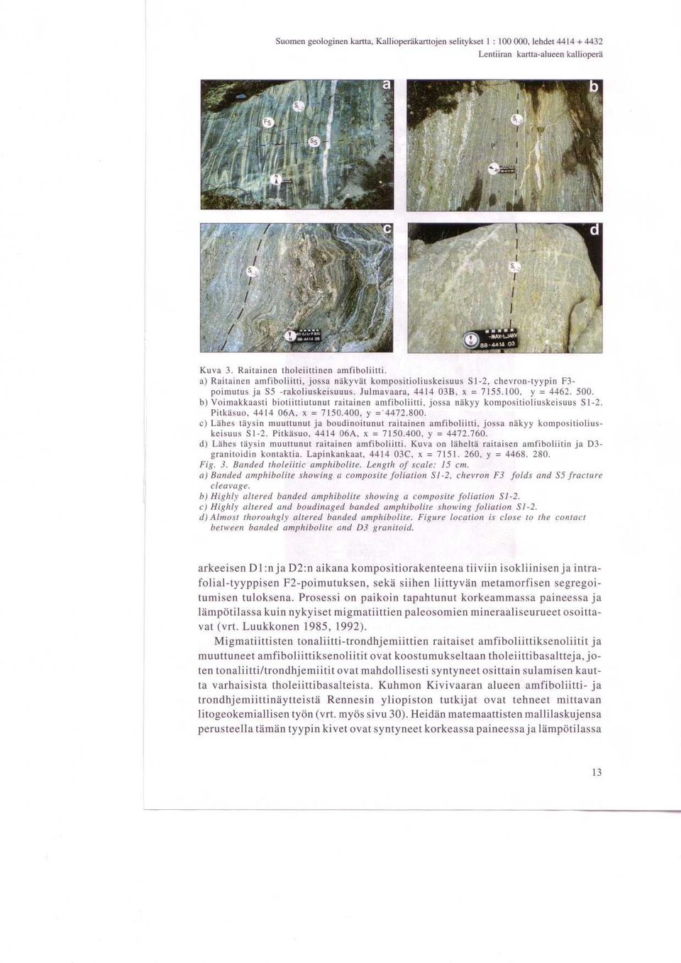 b) Voimakkaasti biotiittiutunut raitainen amfiboliitti, jossa nakyy kompositioliuskeisuus S1-2. Pitkasuo, 4414 06A, x = 7150.400, y = - 4472.800.