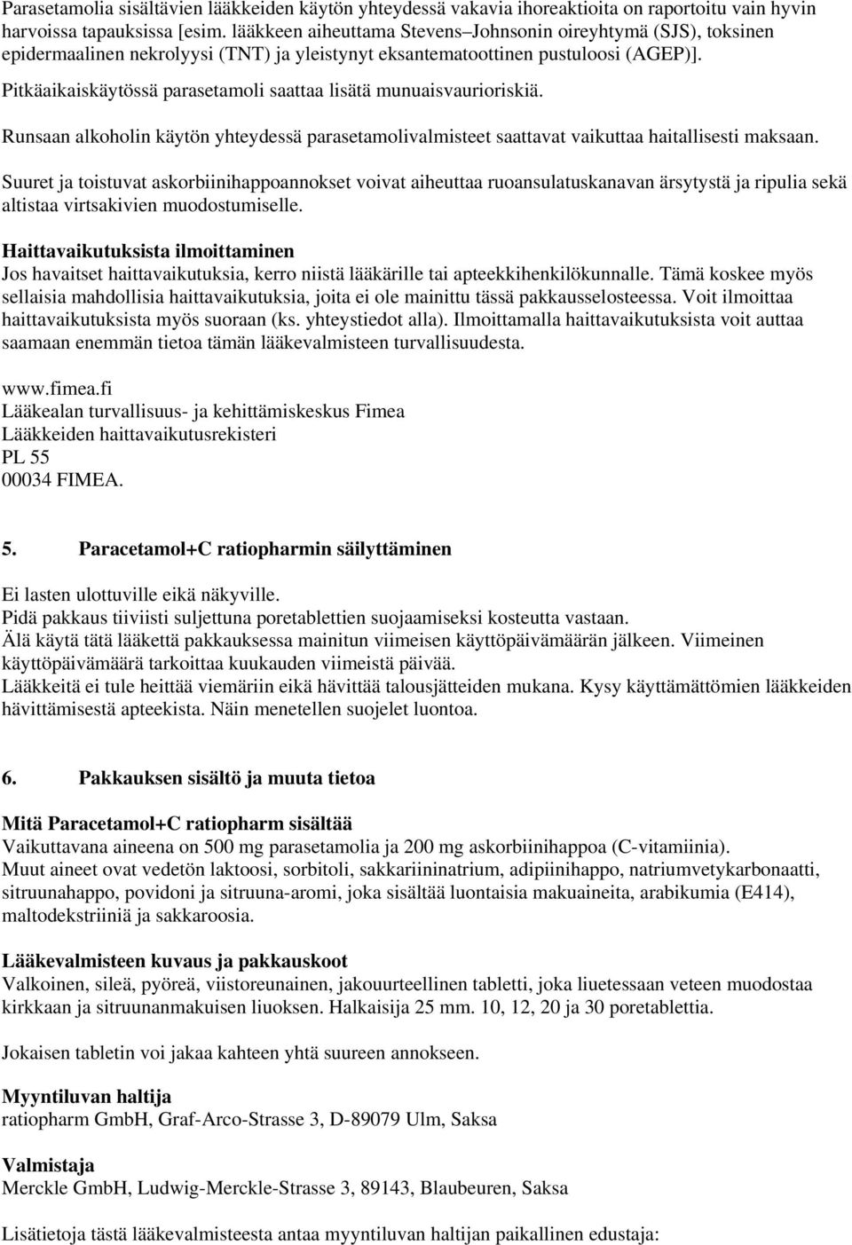 Pitkäaikaiskäytössä parasetamoli saattaa lisätä munuaisvaurioriskiä. Runsaan alkoholin käytön yhteydessä parasetamolivalmisteet saattavat vaikuttaa haitallisesti maksaan.