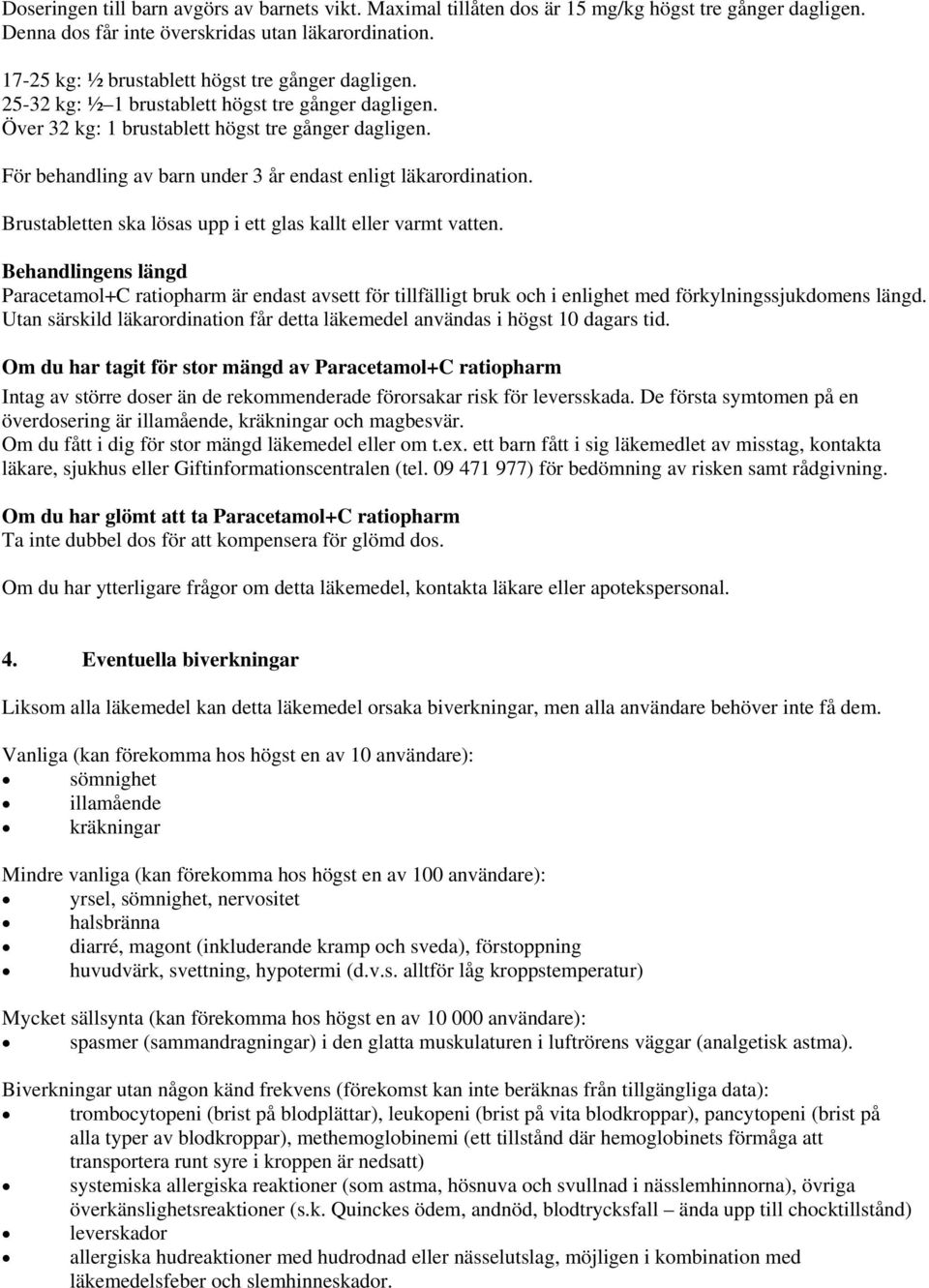För behandling av barn under 3 år endast enligt läkarordination. Brustabletten ska lösas upp i ett glas kallt eller varmt vatten.